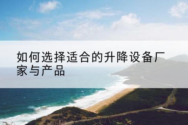 城东电动升降平台厂家-如何选择适合的升降设备厂家与产品