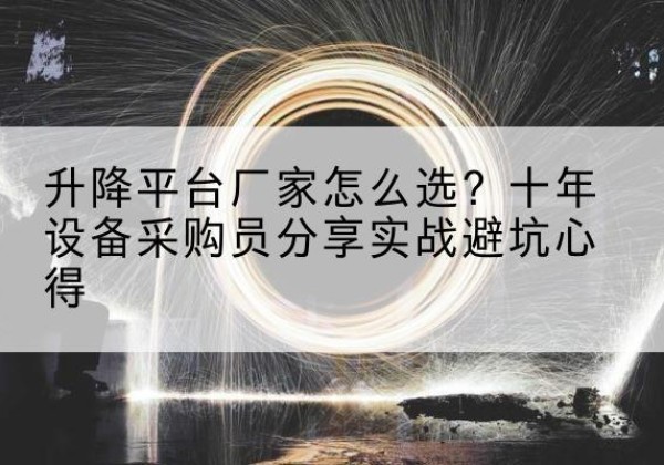 城东升降平台厂家-怎么选？十年设备采购员分享实战避坑心得