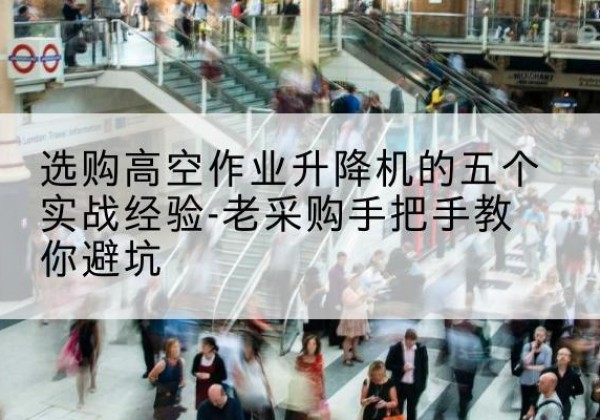 城东高空作业升降机厂家-选购高空作业升降机的五个实战经验-老采购手把手教你避坑