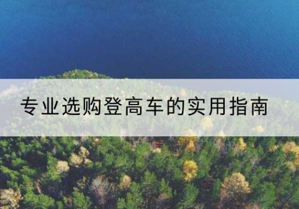 城东电动登高车厂家推荐-专业选购登高车的实用指南