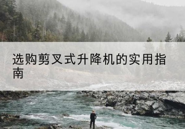 城东剪叉式升降机怎么选-选购剪叉式升降机的实用指南