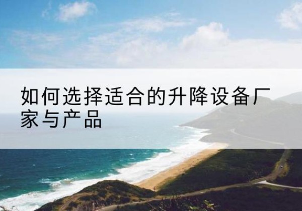 城东电动升降平台厂家-如何选择适合的升降设备厂家与产品